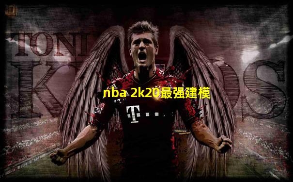 nba 2k20最强建模